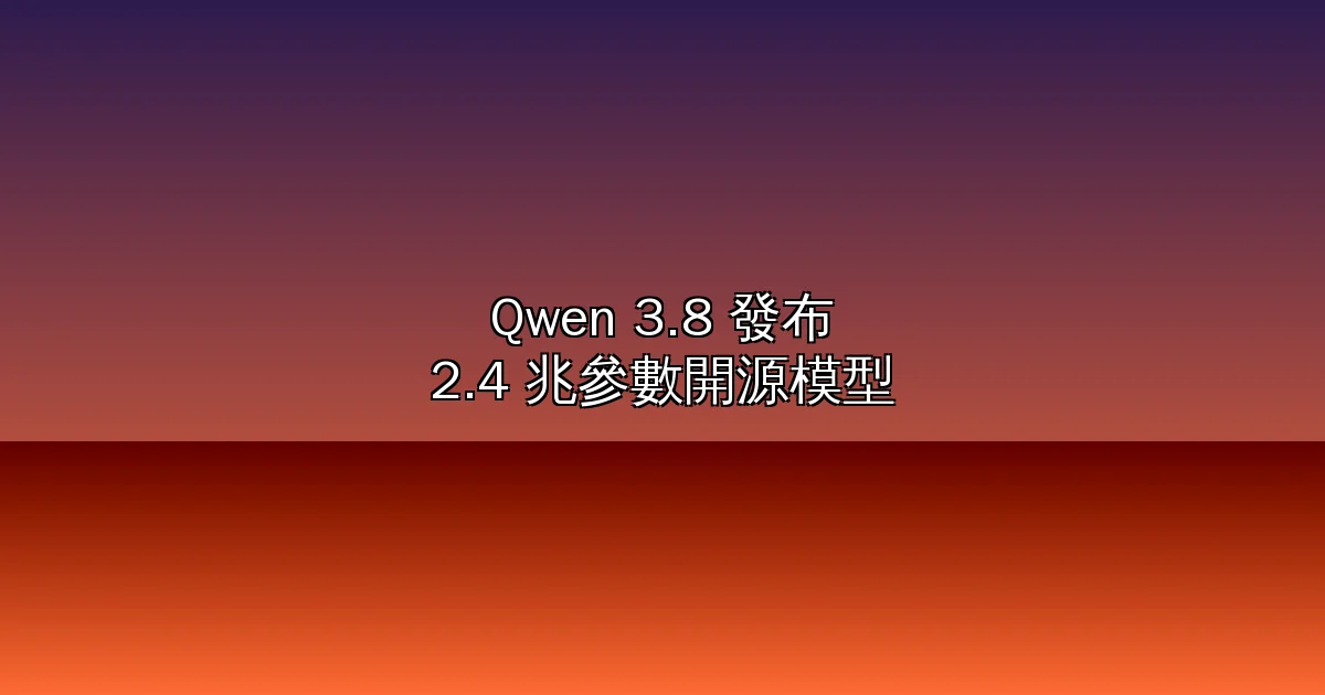 Qwen 3.8 震撼發布:阿里巴巴 2.4 兆參數開源模型,宣稱「僅次於 Fable 5」
