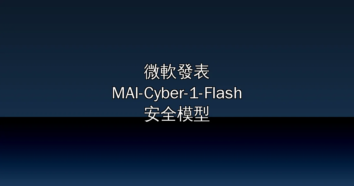 微軟發表首款 AI 安全模型 MAI-Cyber-1-Flash！成本砍半、效能超車 GPT，自主防禦時代降臨