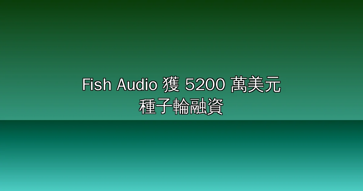 Z 世代團隊打造的 AI 語音獨角獸！Fish Audio 獲 5200 萬美元種子輪融資，ARR 突破 2100 萬