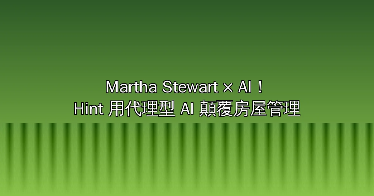 Martha Stewart 聯手打造 Hint AI:房屋管理進入「代理型 AI」時代,種子輪募 1000 萬美元
