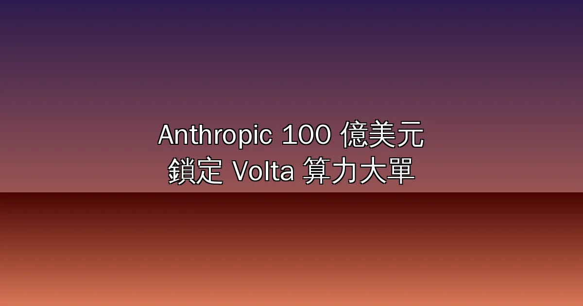 Anthropic 砸 100 億美元向 Volta 買算力：成立僅 7 個月的新創，如何撼動 AWS 與 Google 的 AI 基礎設施版圖？