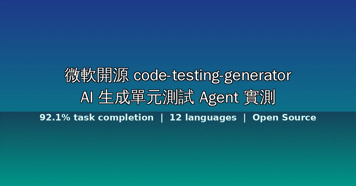 微軟開源 code-testing-generator:一個 Agent 搞定 12 種語言的單元測試,任務完成率 92.1%