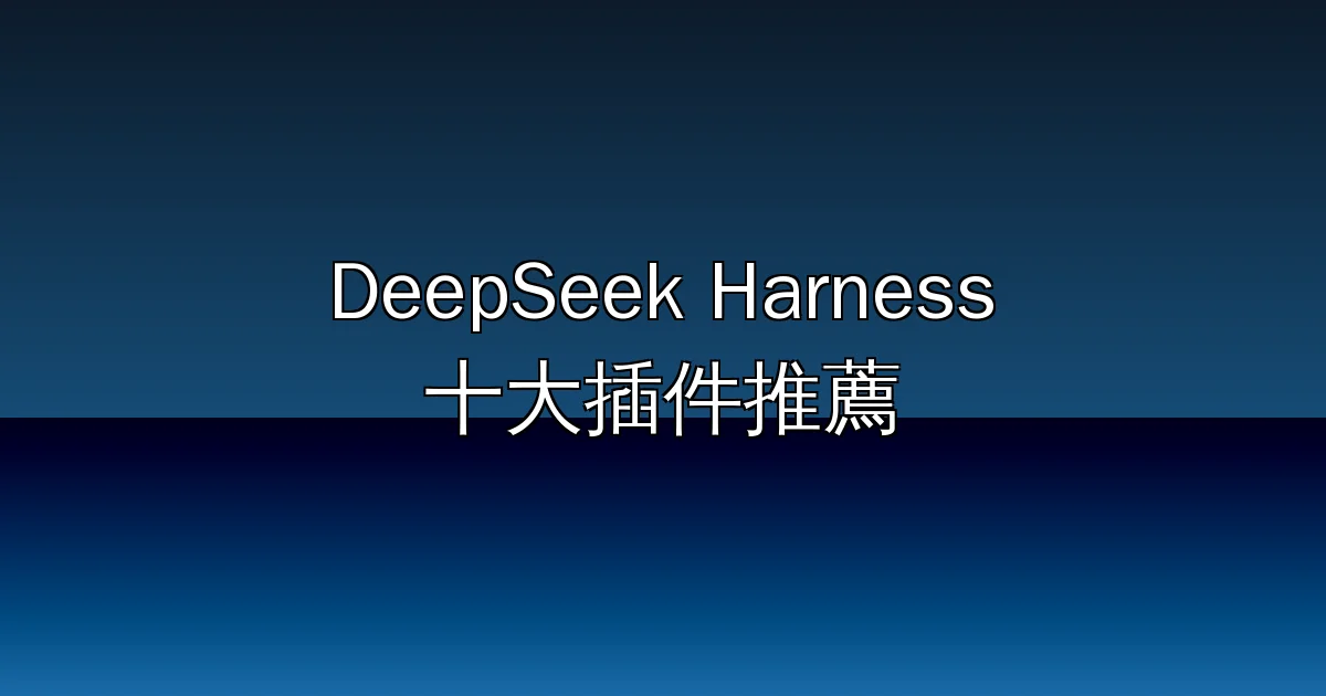 DeepSeek Harness 十大插件推薦:從插件商店到視覺引擎,一次裝好你的 Agent 工作流