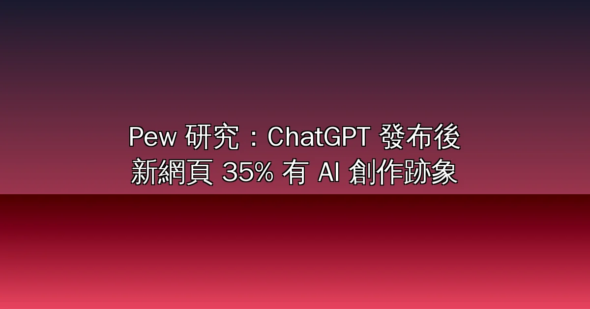 Pew 研究：ChatGPT 發布後的新網頁 35% 有 AI 創作跡象，.com 域名近一成是 AI 寫的（2026）