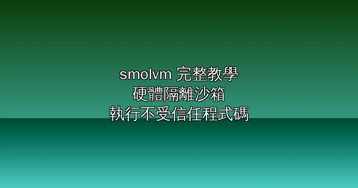 smolvm 完整教學：用硬體隔離 VM 安全執行不受信任的 Python/JavaScript 程式碼（AI Agent 沙箱實戰）