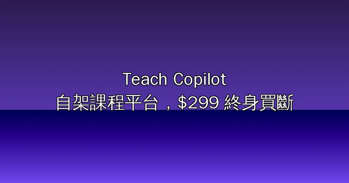 Teach Copilot 評測：自架式線上課程與數位產品平台，US$299 終身買斷、免月費、免抽成