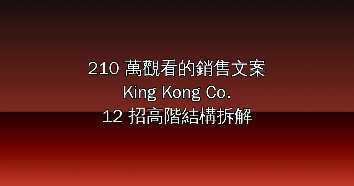 210 萬觀看的銷售文案怎麼寫?King Kong Co. 一支影片拆出 12 招高階銷售結構(附繁體中文範本)