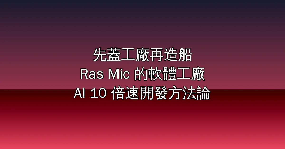 Ras Mic 的「軟體工廠」:先蓋工廠再造船——AI 時代的 10 倍速開發方法論