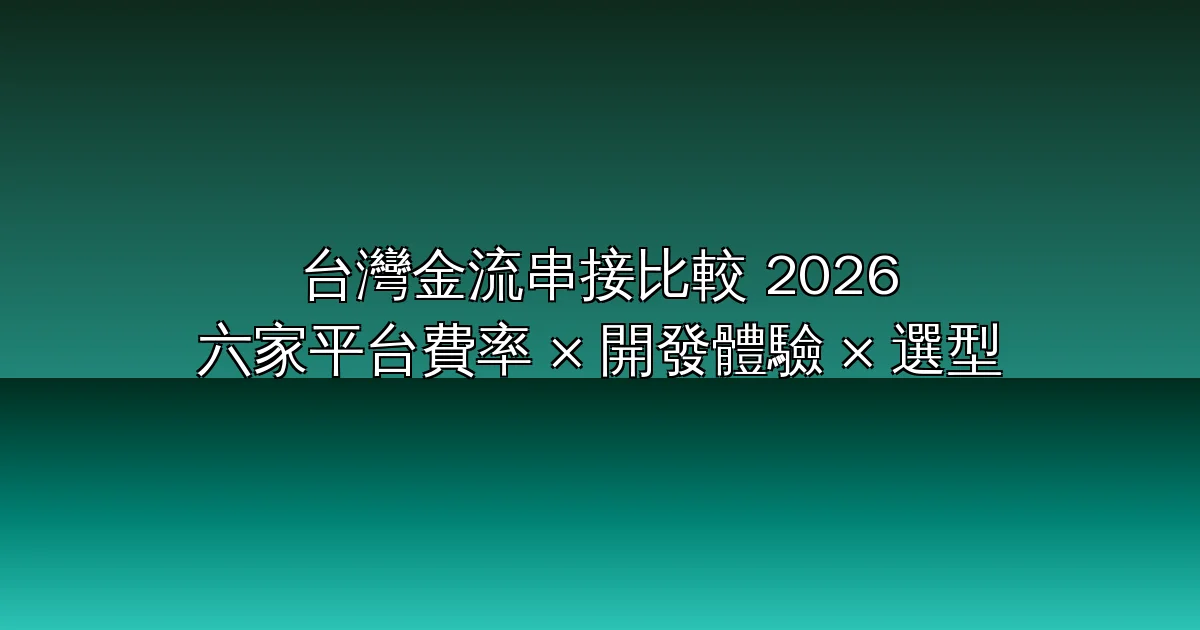 台灣金流串接平台比較 2026：綠界/藍新/TapPay/PayNow/紅陽/歐付寶 手續費、開發者體驗、購物車外掛完整評比