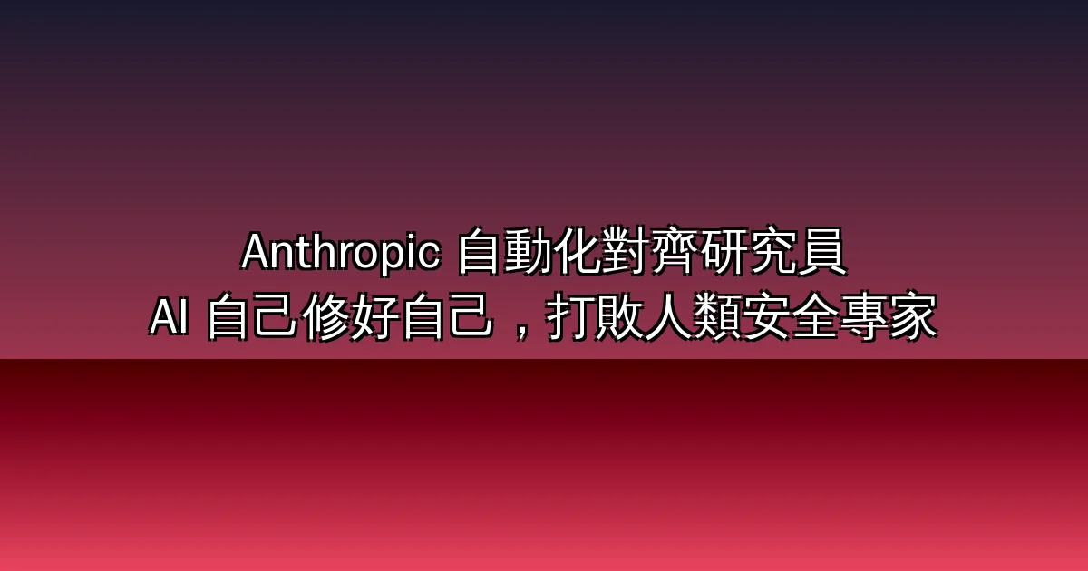 Anthropic 讓 AI 自己修好自己:自動化對齊研究員(AAR)10 項安全基準全數改善、$4/小時打敗 $150/小時人類研究員(2026)