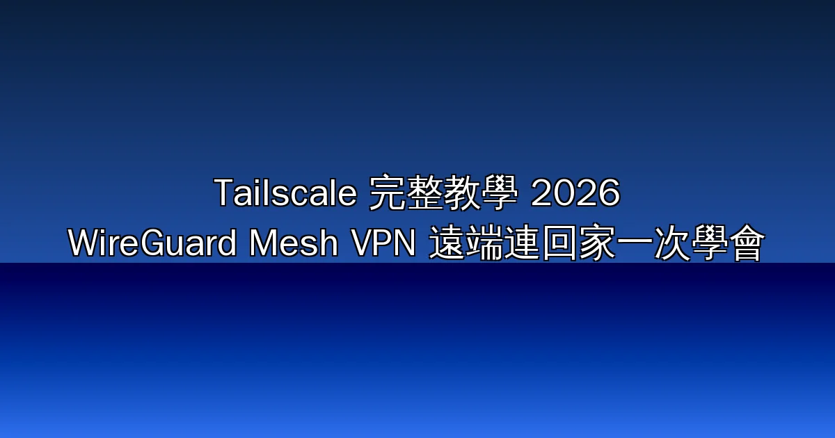Tailscale 完整教學 2026：36K 星 WireGuard Mesh VPN，從安裝、MagicDNS、Subnet Router 到遠端連回家中自架服務一次學會