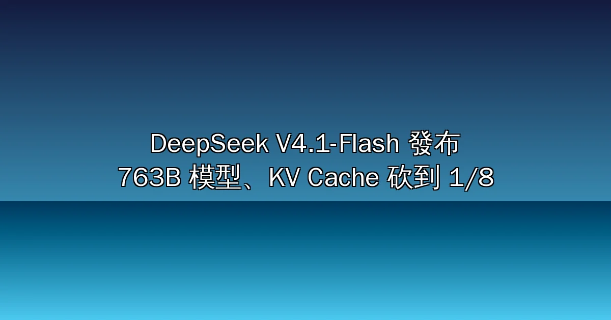 DeepSeek V4.1-Flash 發布：763B 參數只啟用 8B／16B，KV Cache 壓到 1/8，離峰快取輸入每百萬 token 僅 0.003 美元（2026）