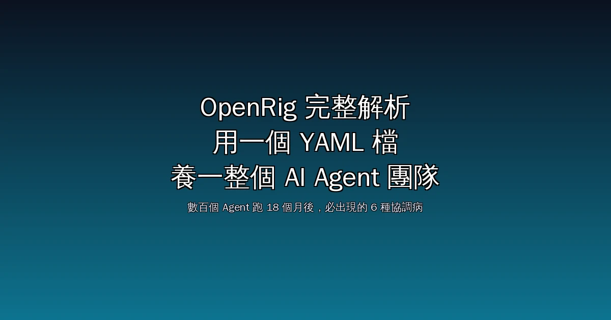 OpenRig 完整解析:用一個 YAML 檔養一整個常駐 AI Agent 團隊,數百個 Agent 跑 18 個月後必出現的 6 種「協調病」與解法(2026)
