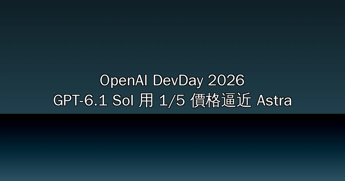 OpenAI DevDay 2026 全整理：GPT-6.1 Sol 用 1/5 價格逼近 Astra、常駐代理 Dots 上線、ChatGPT 辦公套件直接對上微軟（2026）