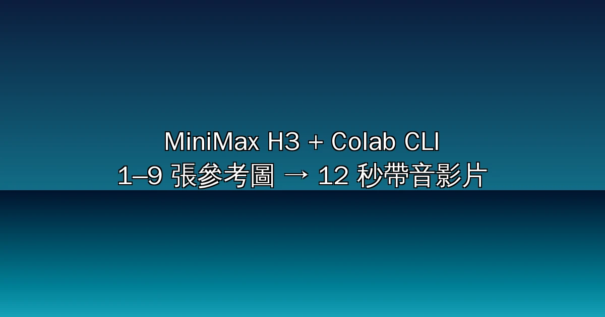 MiniMax H3 Colab 完整教學 2026：用 Google 官方 Colab CLI 把 1–9 張參考圖變成 12 秒帶原生音訊影片，不必自備 GPU
