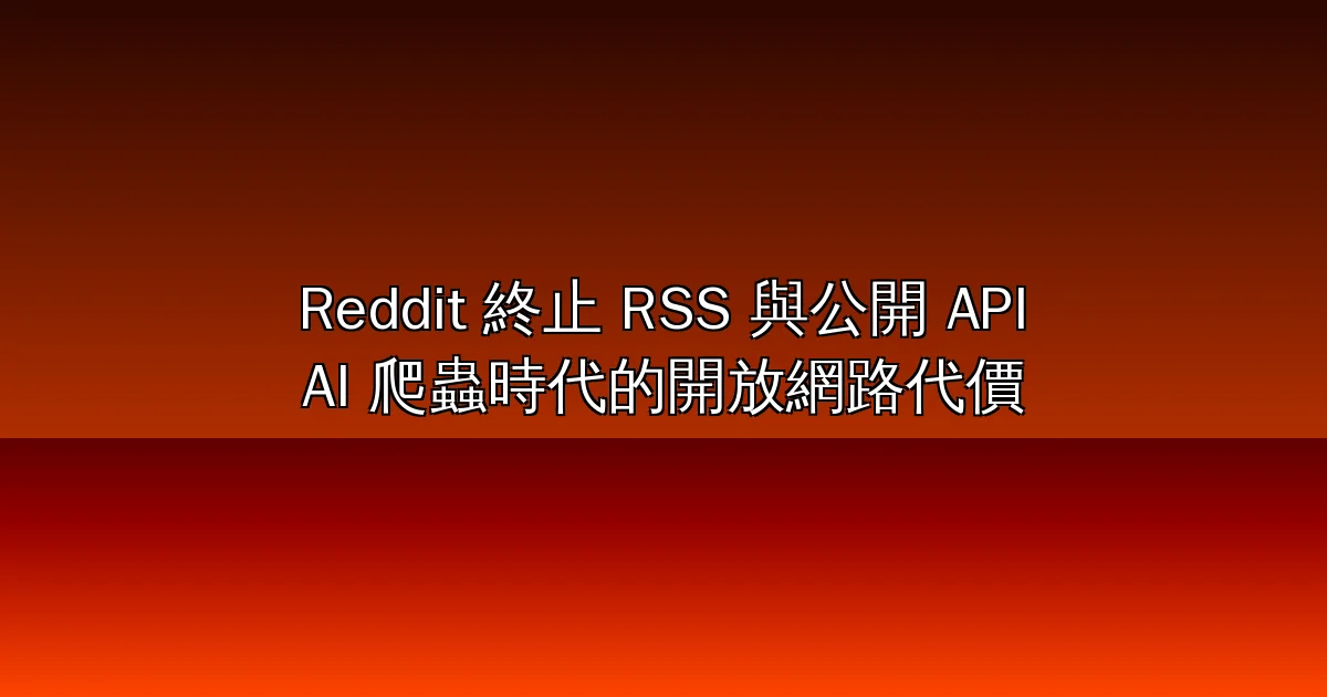 Reddit 宣布 11/13 終止 RSS、2027 年 3 月關閉公開 API:官方直言「沒有替代方案」,AI 爬蟲與資料授權之戰讓開放網路再退一步(2026)