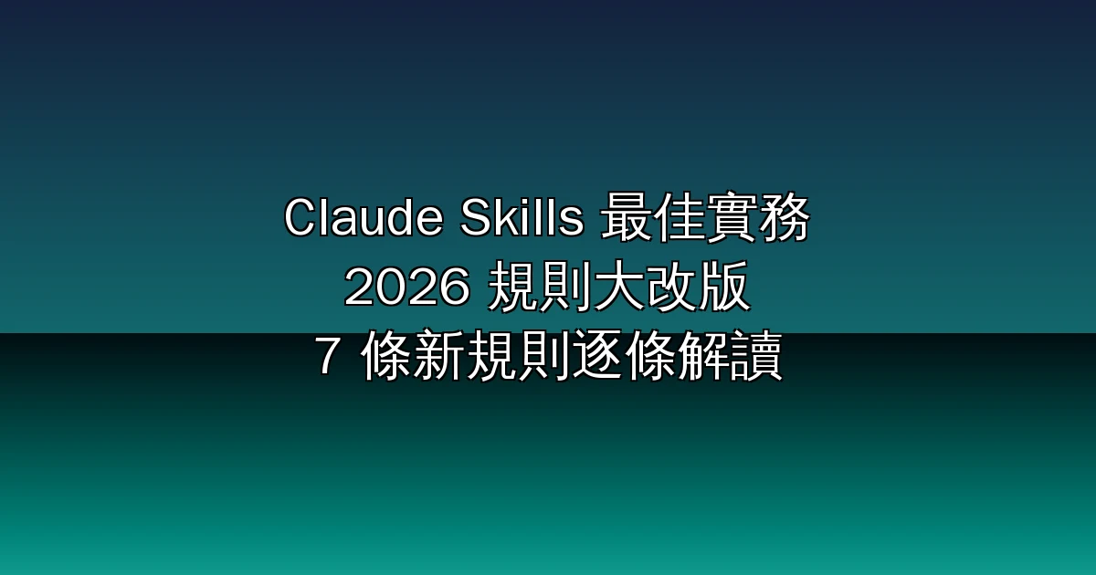 Claude Skills 最佳實務 2026 大改版：官方 7 條新規則，讓你的技能不再被忽略（逐條解讀）