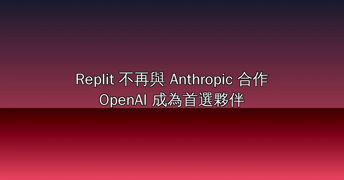 Replit 宣布不再與 Anthropic 合作：成本、夥伴、評測三理由，OpenAI 成首選夥伴——但知情人士與自家 9 月生產數據同時打臉（2026 全解析）